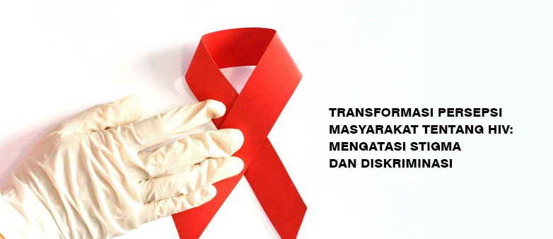 Transformasi Persepsi Masyarakat tentang HIV: Mengatasi Stigma dan Diskriminasi